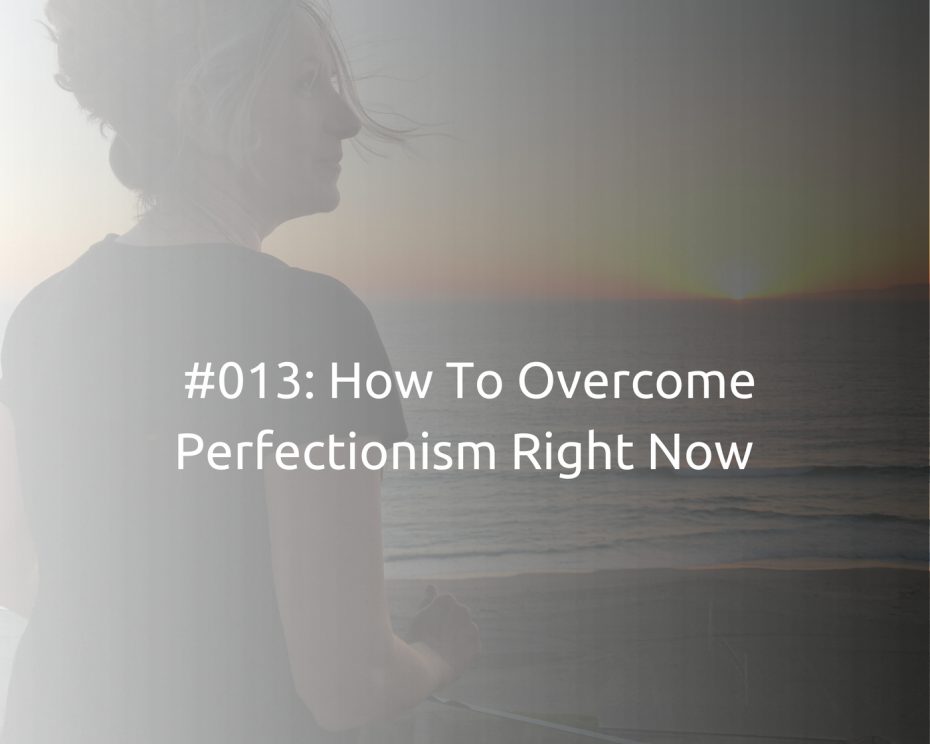#013. How To Overcome Perfectionism Right Now
