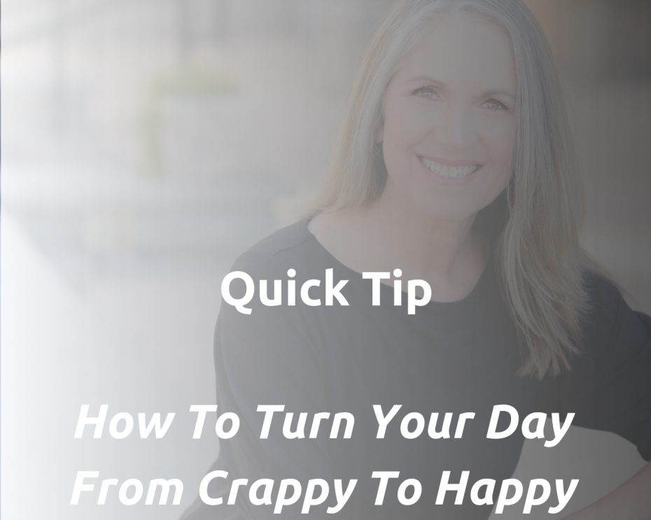 Quick Tip: How to Turn Your Day From Crappy To Happy