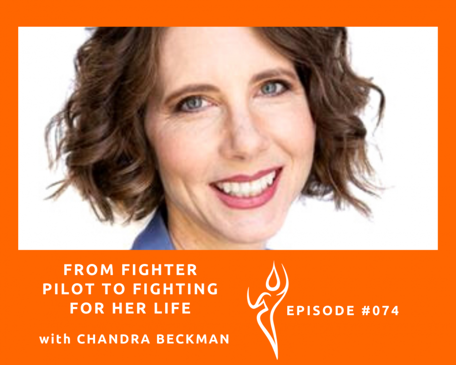 #074. From Fighter Pilot To Fighting For Her Life/ ft. Chandra Beckman