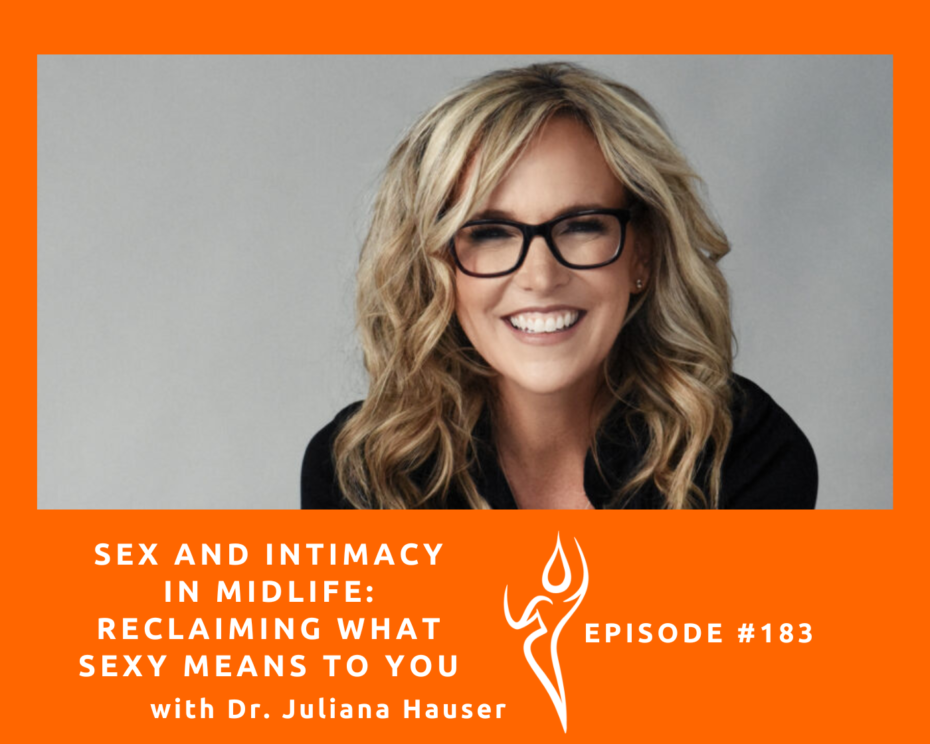 Sex and Intimacy In Midlife: Reclaiming What Sexy Means to You/ft. Dr. Juliana Hauser