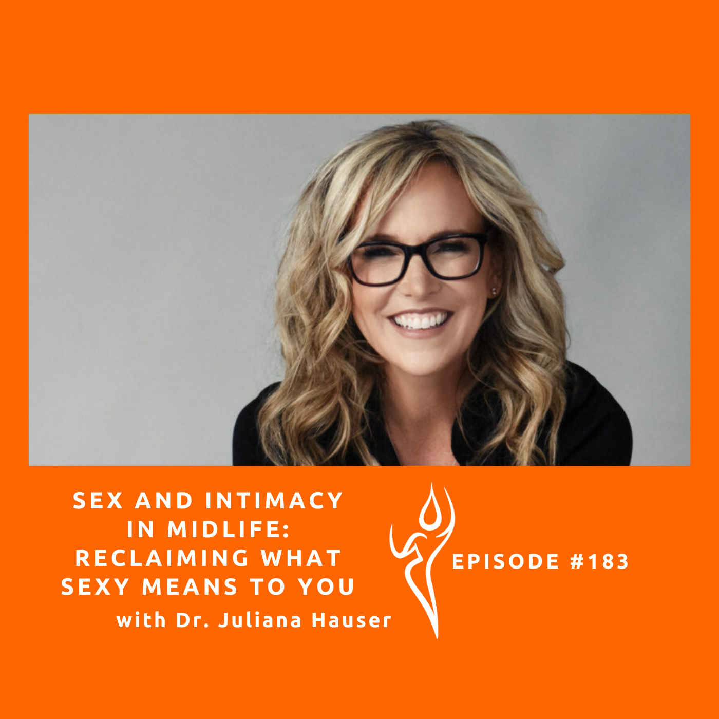 183 - Sex and Intimacy In Midlife: Reclaiming What Sexy Means to You/ft.  Dr. Juliana Hauser