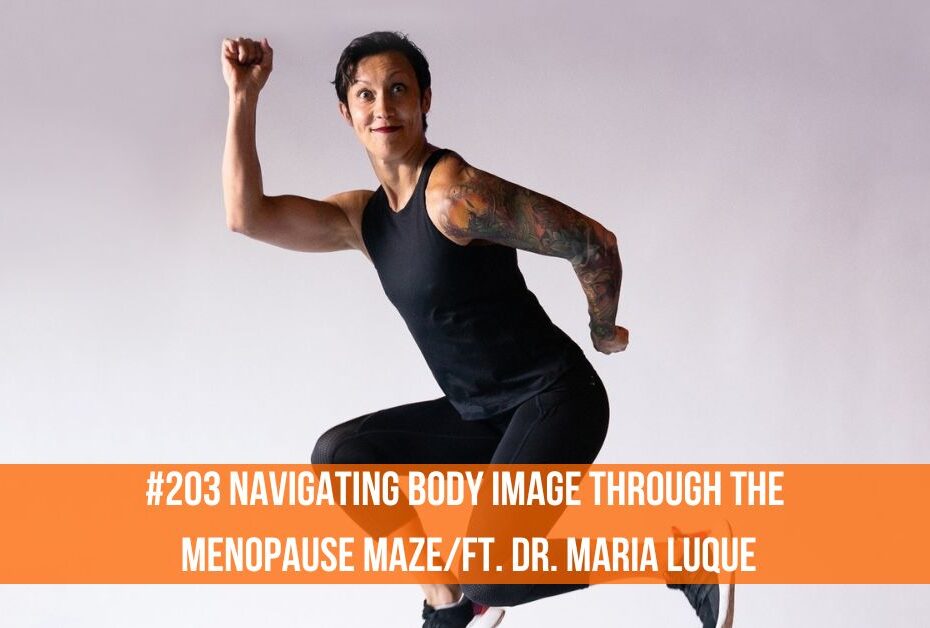 Navigating Body Image Through The Menopause Maze/Ft. Dr. Maria Luque
