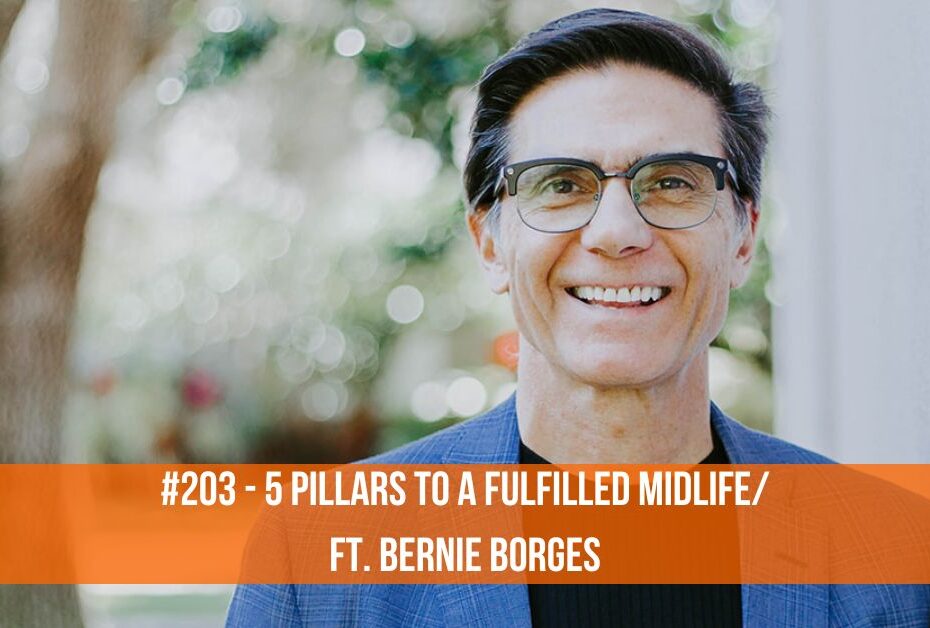 #204 - 5 Pillars To A Fulfilled Midlife/ft. Bernie Borges