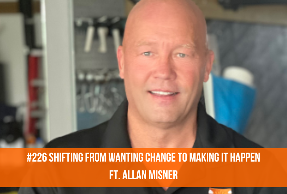 Shifting from #226 Wanting Change to Making It Happen/ft. Allan Misner