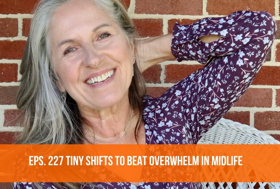 227.227. Tiny Shifts to Beat Overwhelm in Midlife