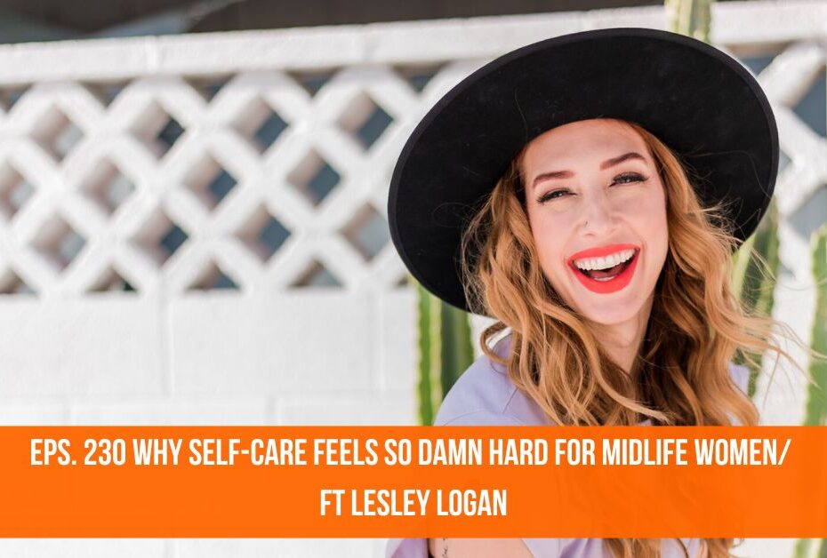 Why Self-Care Feels So Damn Hard For Midlife Women/ft. Lesley Logan