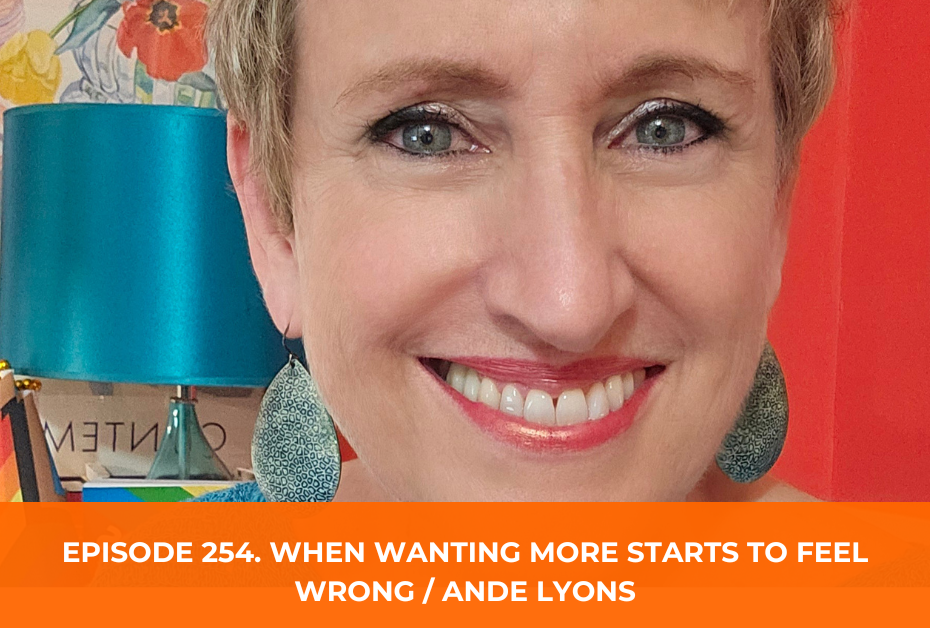 254. When Wanting More Starts to Feel Wrong / Ande Lyons