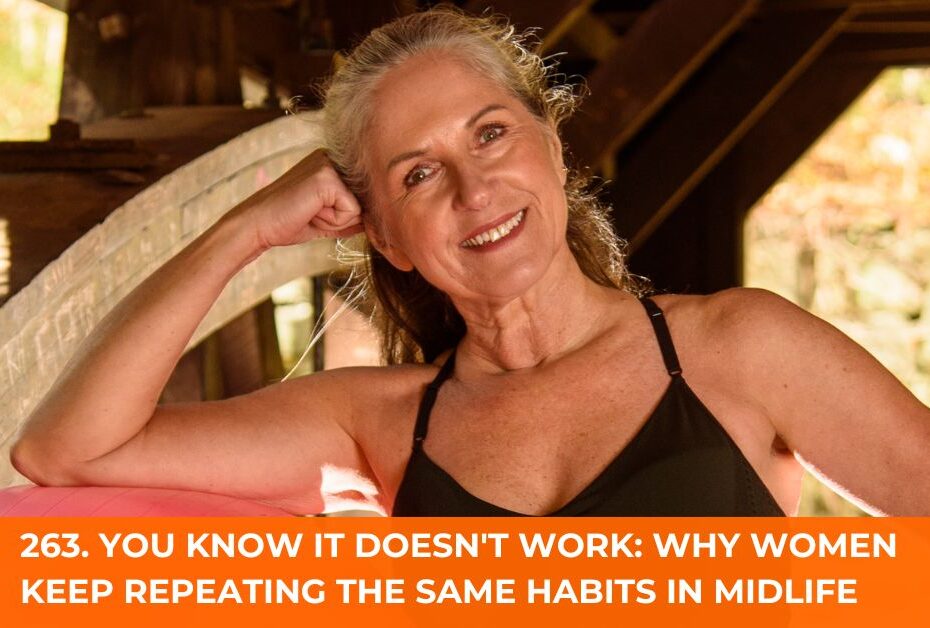 263. You Know It Doesn't Work: Why Women Keep Repeating the Same Habits in Midlife