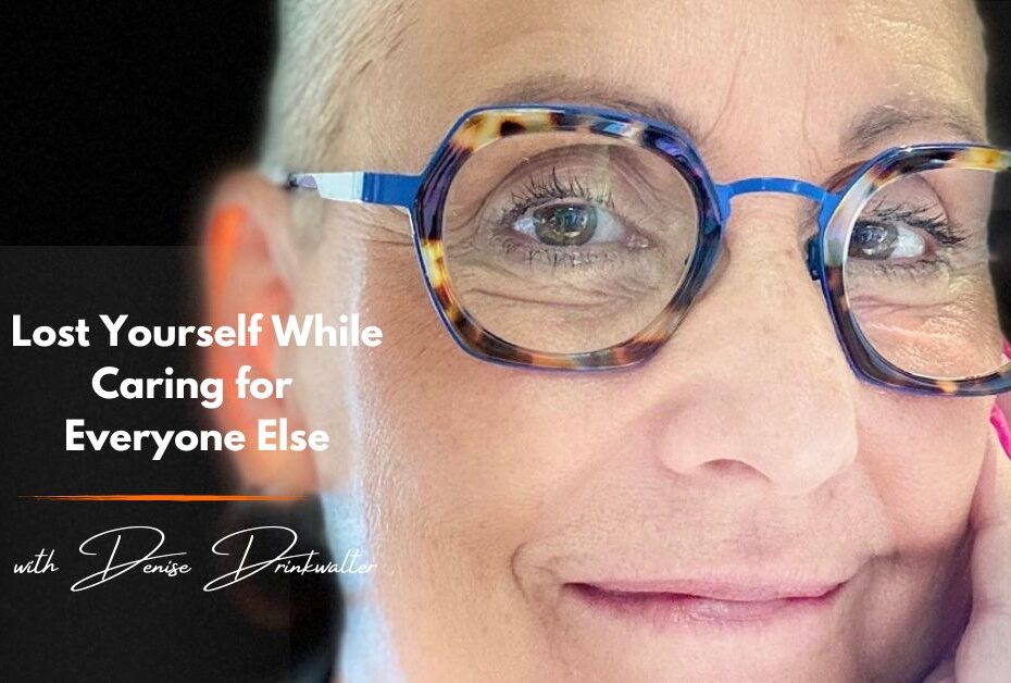266. You Took Care of Everyone Else… But Lost Yourself | Denise Drinkwalter